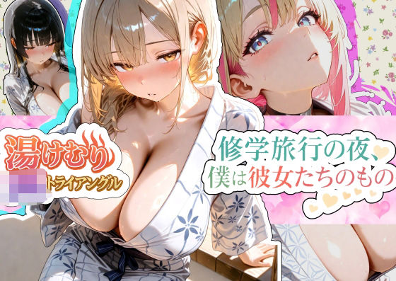 「JK」 湯けむり〇Kトライアングル〜修学旅行の夜、僕は彼女たちのもの...
