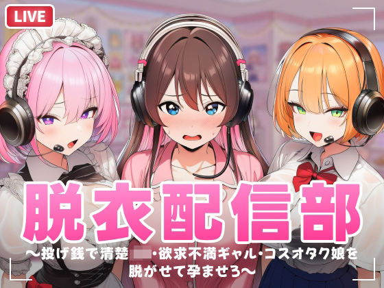 「JK」 脱衣配信部 〜投げ銭で清楚JK・欲求不満ギャル・コスプレオタ...