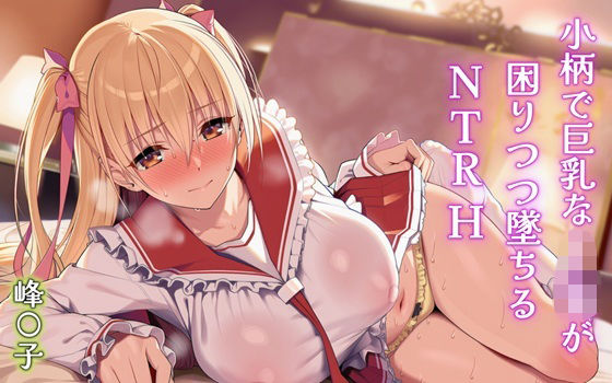 「JK」 小柄で巨乳なJKが困りつつ墜ちるNTRH 峰〇子 『同人』