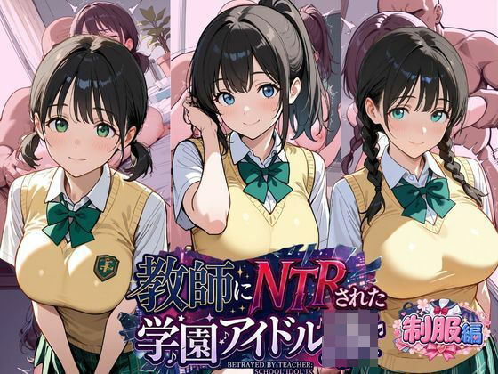 「JK」 教師にNTRされた学園アイドルJ〇  制服編2 憧れ美少女た...