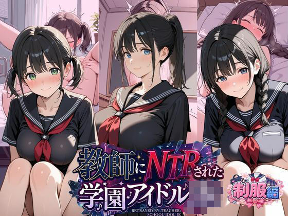「JK」 教師にNTRされた学園アイドルJ〇 制服編3 憧れ美少女たち...