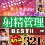 ＜JK＞ 【VR】4作品ノーカット 321分！！何も考えられなくなるまで精子を管理される！！焦らされ続け最後は懇願してしまう、射精管理 BEST！！ 『高画質』