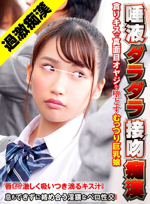 ＜JK＞ 唾液ダラダラ接吻痴● 貪りキスで真面目オヤジを堕とすむっつり...