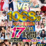 ＜JK＞ 【VR】【8K】UnfinishedVRプレミアム長尺1000分SPECIAL総集編10 『高画質』