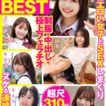 ＜JK＞ 厳選美少女 素人ムクムクBEST 最高にエロい女子とSEXしまくり制服・中出し・極上フェラチオ ヌケる連続射精 超尺310分 『高画質』